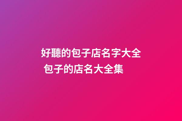 好聽的包子店名字大全 包子的店名大全集-第1張-店鋪起名-玄機派
